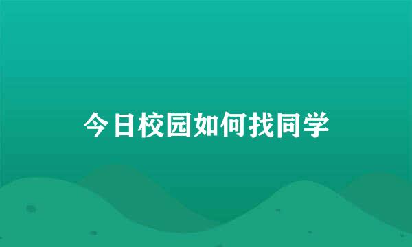 今日校园如何找同学