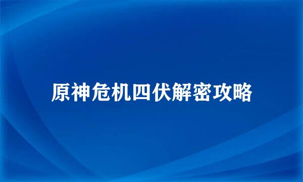 原神危机四伏解密攻略