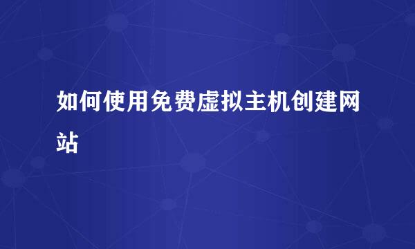 如何使用免费虚拟主机创建网站