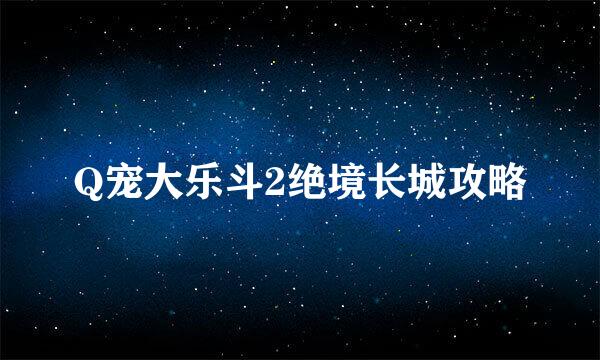 Q宠大乐斗2绝境长城攻略