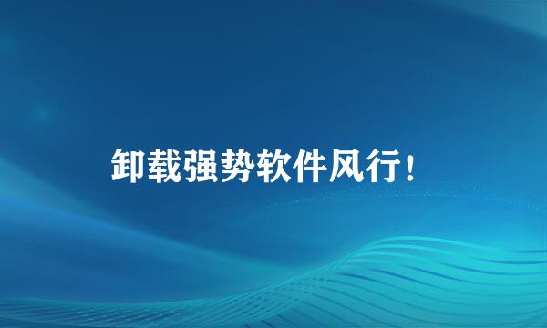 卸载强势软件风行！