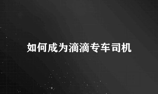 如何成为滴滴专车司机