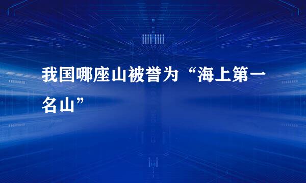 我国哪座山被誉为“海上第一名山”