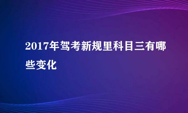 2017年驾考新规里科目三有哪些变化