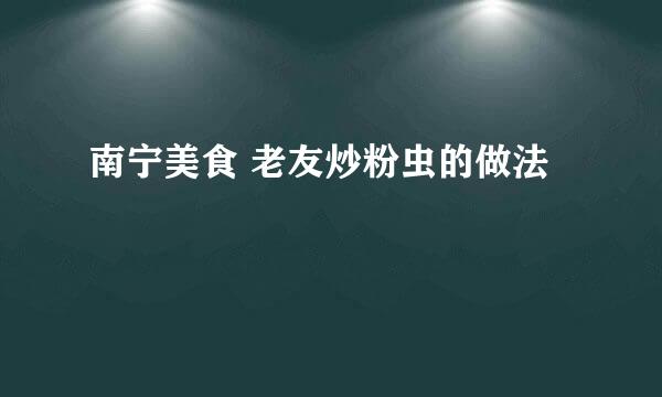 南宁美食 老友炒粉虫的做法