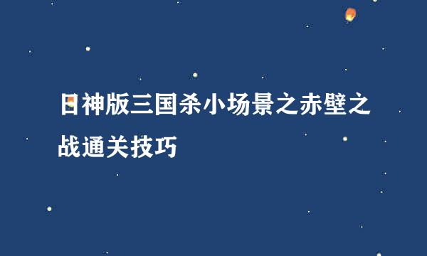 日神版三国杀小场景之赤壁之战通关技巧