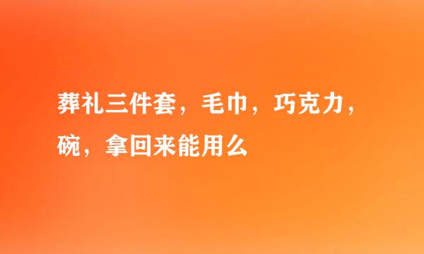 葬礼三件套，毛巾，巧克力，碗，拿回来能用么