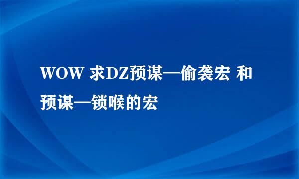 WOW 求DZ预谋—偷袭宏 和 预谋—锁喉的宏