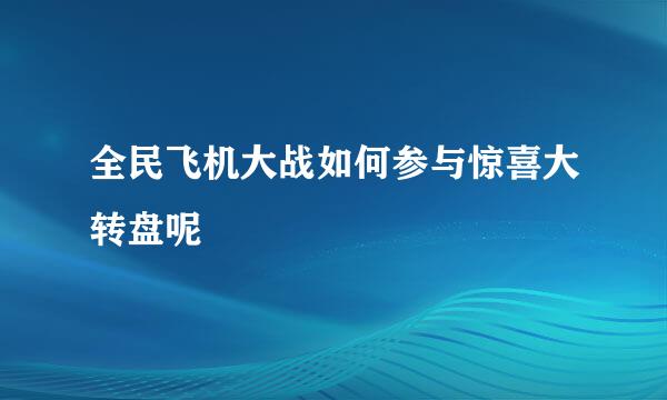 全民飞机大战如何参与惊喜大转盘呢