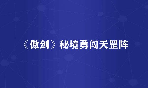 《傲剑》秘境勇闯天罡阵