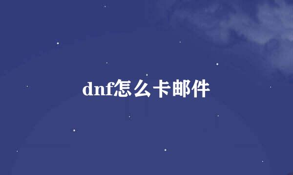 dnf怎么卡邮件