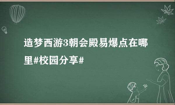 造梦西游3朝会殿易爆点在哪里#校园分享#
