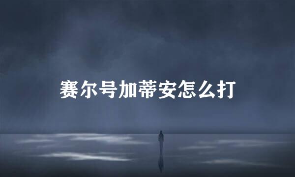 赛尔号加蒂安怎么打