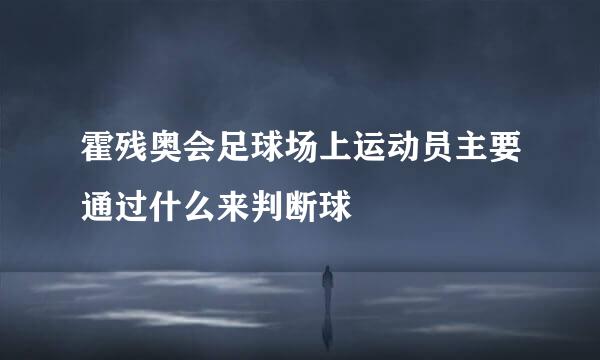 霍残奥会足球场上运动员主要通过什么来判断球