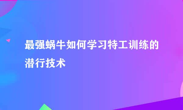 最强蜗牛如何学习特工训练的潜行技术