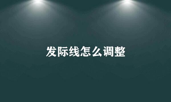 发际线怎么调整