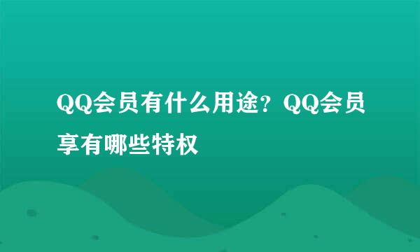 QQ会员有什么用途？QQ会员享有哪些特权