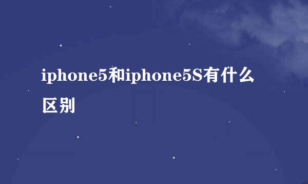 iphone5和iphone5S有什么区别