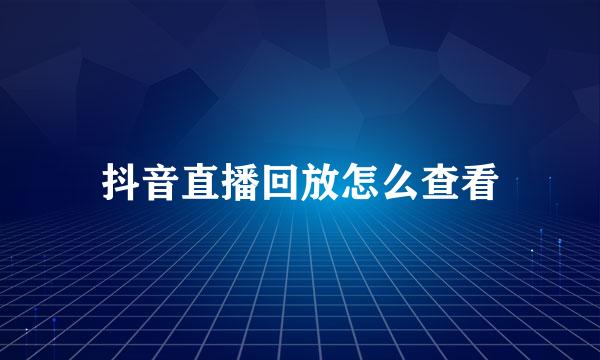 抖音直播回放怎么查看