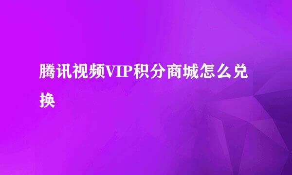 腾讯视频VIP积分商城怎么兑换