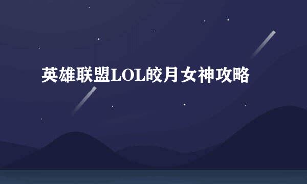英雄联盟LOL皎月女神攻略