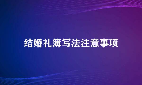 结婚礼簿写法注意事项