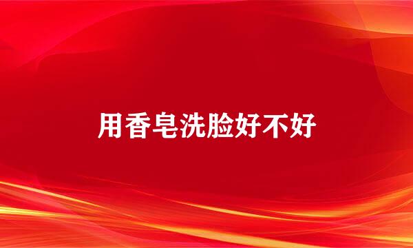 用香皂洗脸好不好