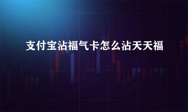 支付宝沾福气卡怎么沾天天福
