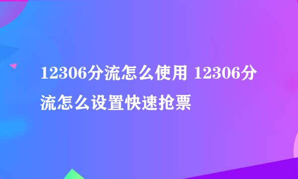 12306分流怎么使用 12306分流怎么设置快速抢票