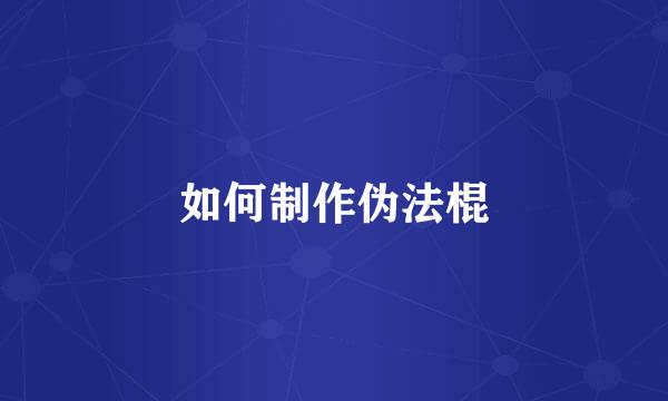 如何制作伪法棍