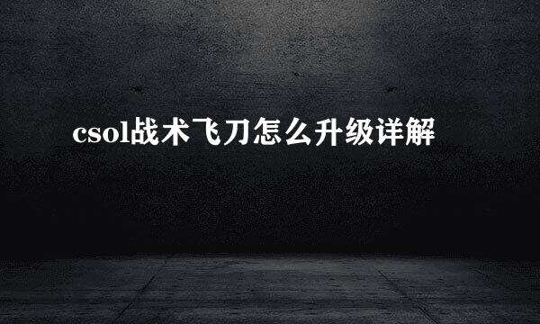 csol战术飞刀怎么升级详解