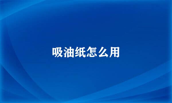 吸油纸怎么用