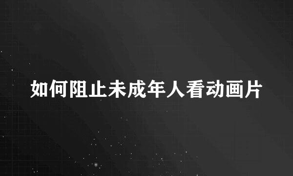 如何阻止未成年人看动画片