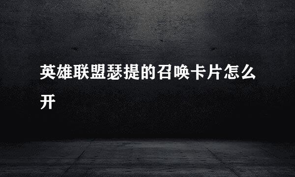 英雄联盟瑟提的召唤卡片怎么开