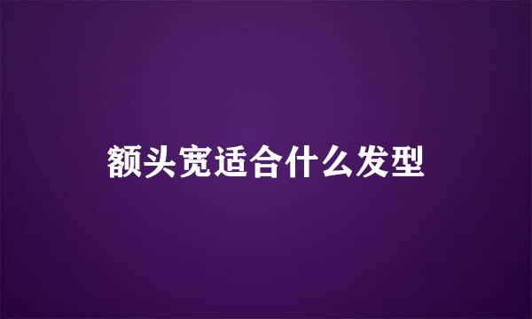 额头宽适合什么发型