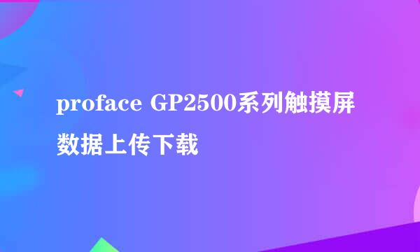 proface GP2500系列触摸屏数据上传下载