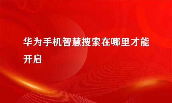 华为手机智慧搜索在哪里才能开启