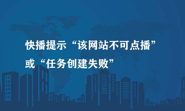 快播提示“该网站不可点播”或“任务创建失败”