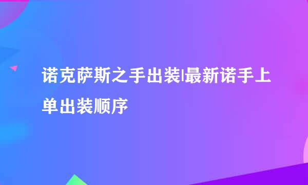 诺克萨斯之手出装|最新诺手上单出装顺序