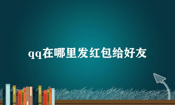 qq在哪里发红包给好友