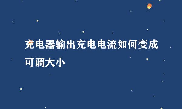 充电器输出充电电流如何变成可调大小
