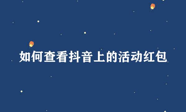 如何查看抖音上的活动红包