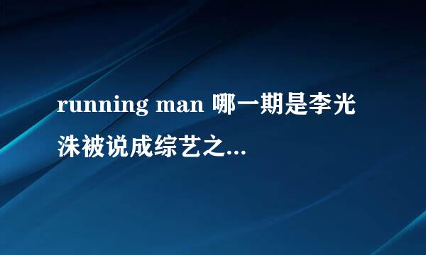 running man 哪一期是李光洙被说成综艺之神的！就是砸生鸡蛋那一期！