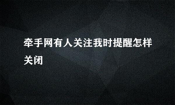 牵手网有人关注我时提醒怎样关闭
