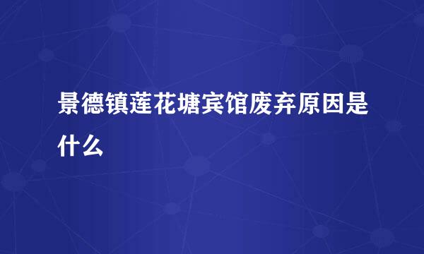 景德镇莲花塘宾馆废弃原因是什么