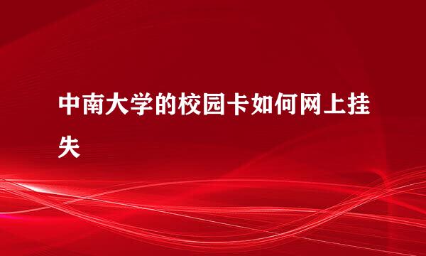 中南大学的校园卡如何网上挂失