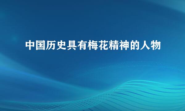 中国历史具有梅花精神的人物