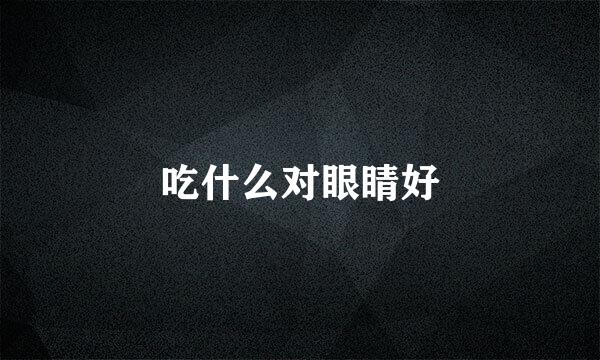 吃什么对眼睛好