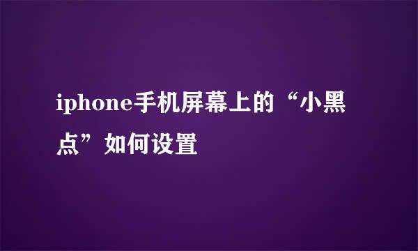 iphone手机屏幕上的“小黑点”如何设置