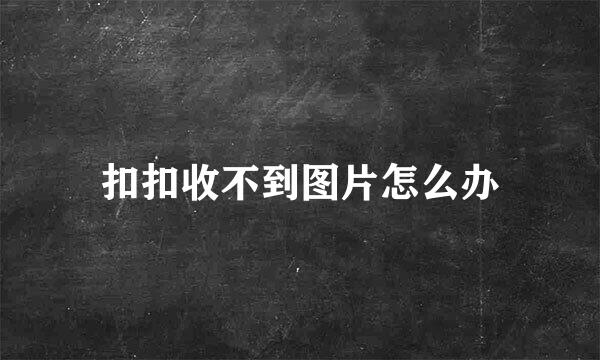 扣扣收不到图片怎么办